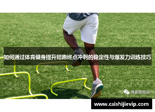 如何通过体育健身提升短跑终点冲刺的稳定性与爆发力训练技巧